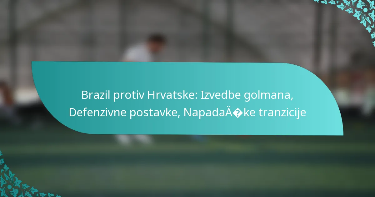 featured-image-brazil-protiv-hrvatske-izvedbe-golmana-defenzivne-postavke-napadaake-tranzicije