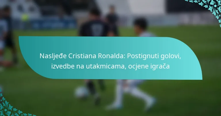 featured-image-nasljede-cristiana-ronalda-postignuti-golovi-izvedbe-na-utakmicama-ocjene-igraca