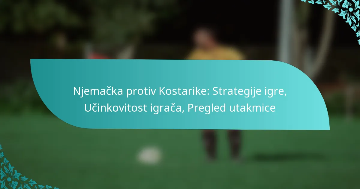 featured-image-njemacka-protiv-kostarike-strategije-igre-ucinkovitost-igraca-pregled-utakmice