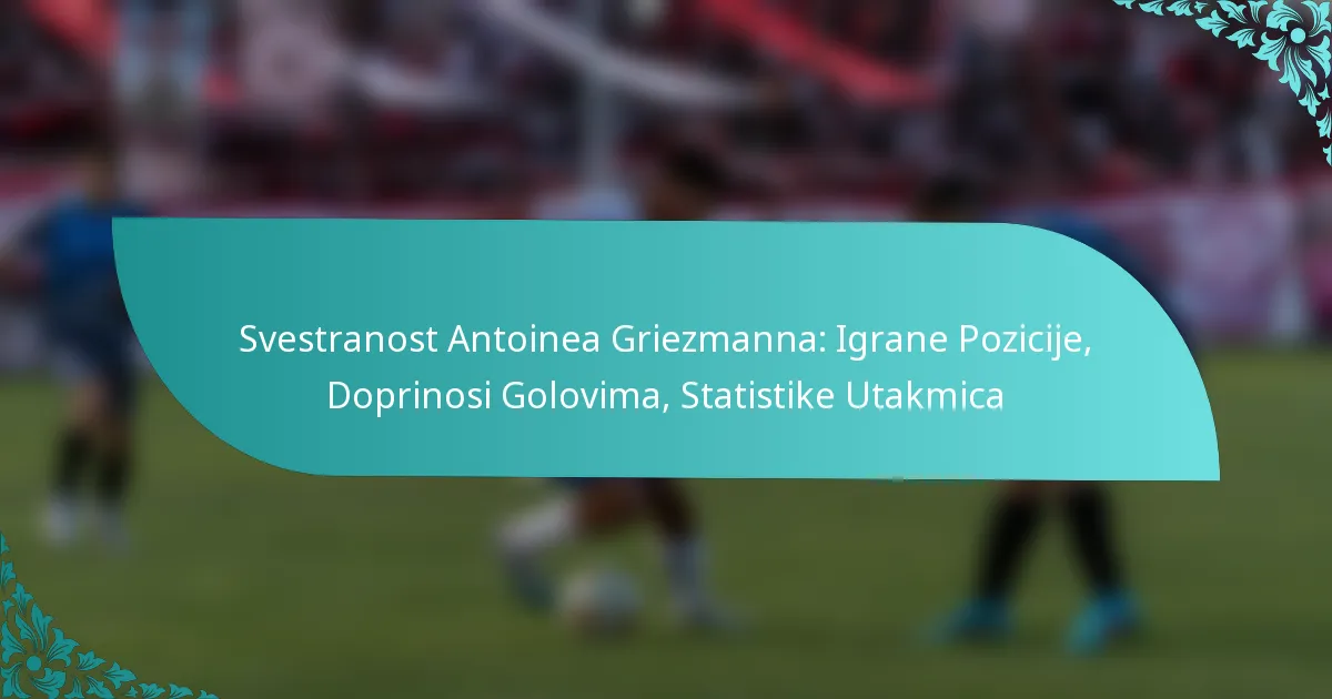 featured-image-svestranost-antoinea-griezmanna-igrane-pozicije-doprinosi-golovima-statistike-utakmica