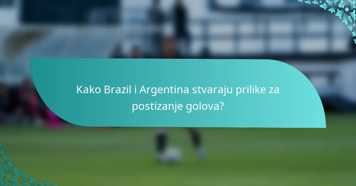Kako Brazil i Argentina stvaraju prilike za postizanje golova?