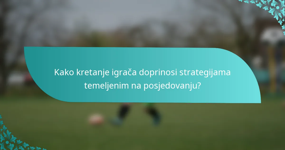 Kako kretanje igrača doprinosi strategijama temeljenim na posjedovanju?