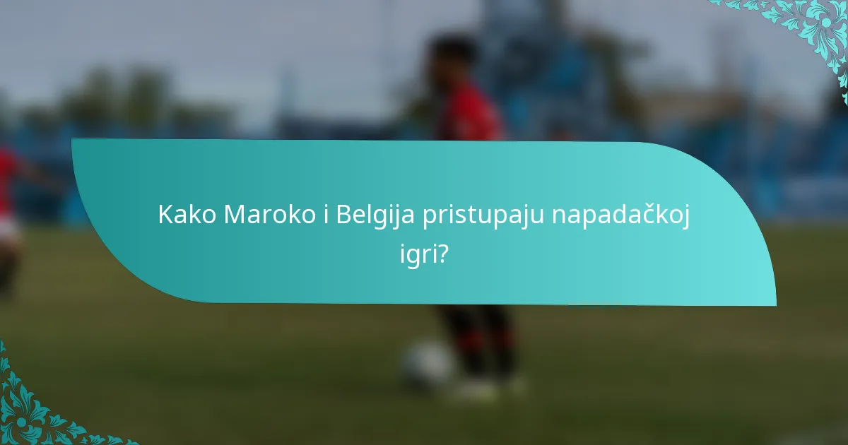 Kako Maroko i Belgija pristupaju napadačkoj igri?