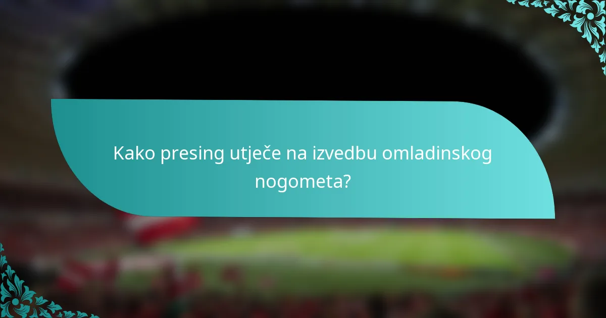 Kako presing utječe na izvedbu omladinskog nogometa?