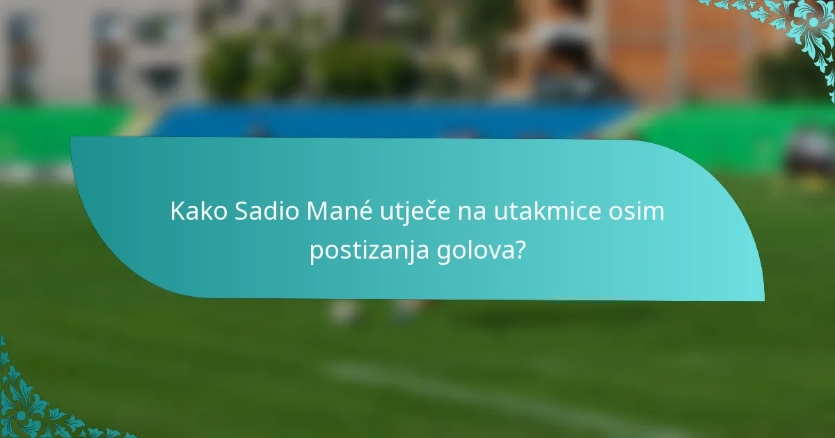 Kako Sadio Mané utječe na utakmice osim postizanja golova?