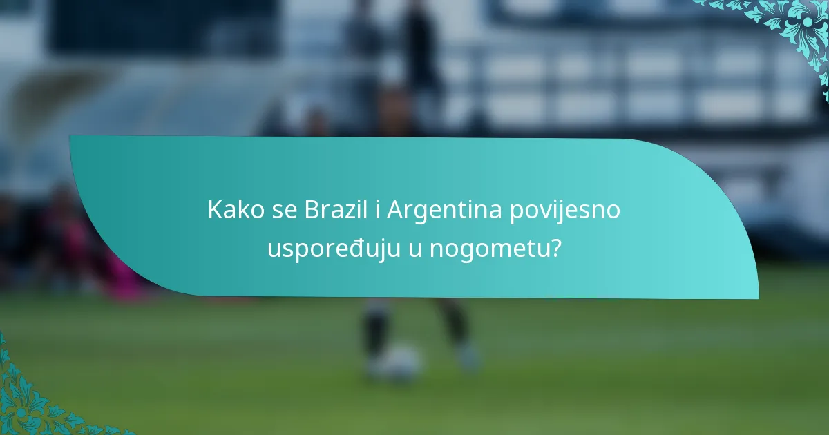 Kako se Brazil i Argentina povijesno uspoređuju u nogometu?