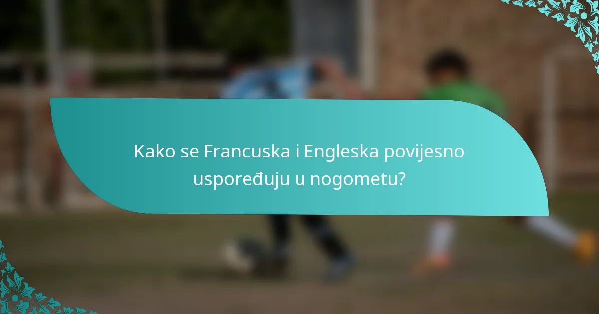 Kako se Francuska i Engleska povijesno uspoređuju u nogometu?