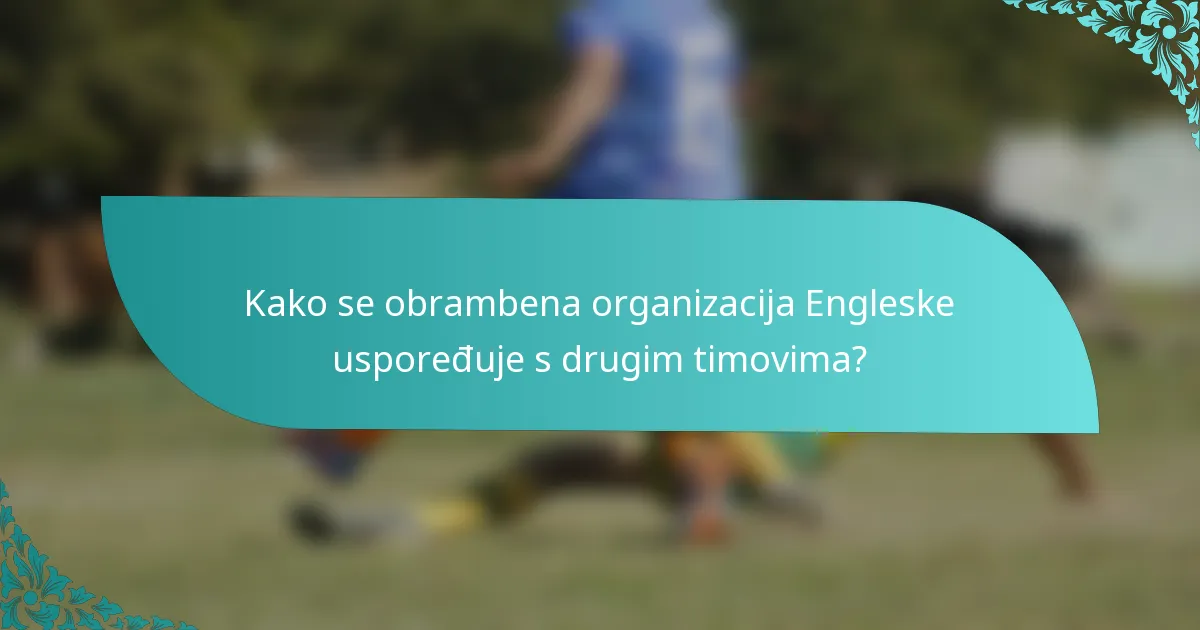 Kako se obrambena organizacija Engleske uspoređuje s drugim timovima?