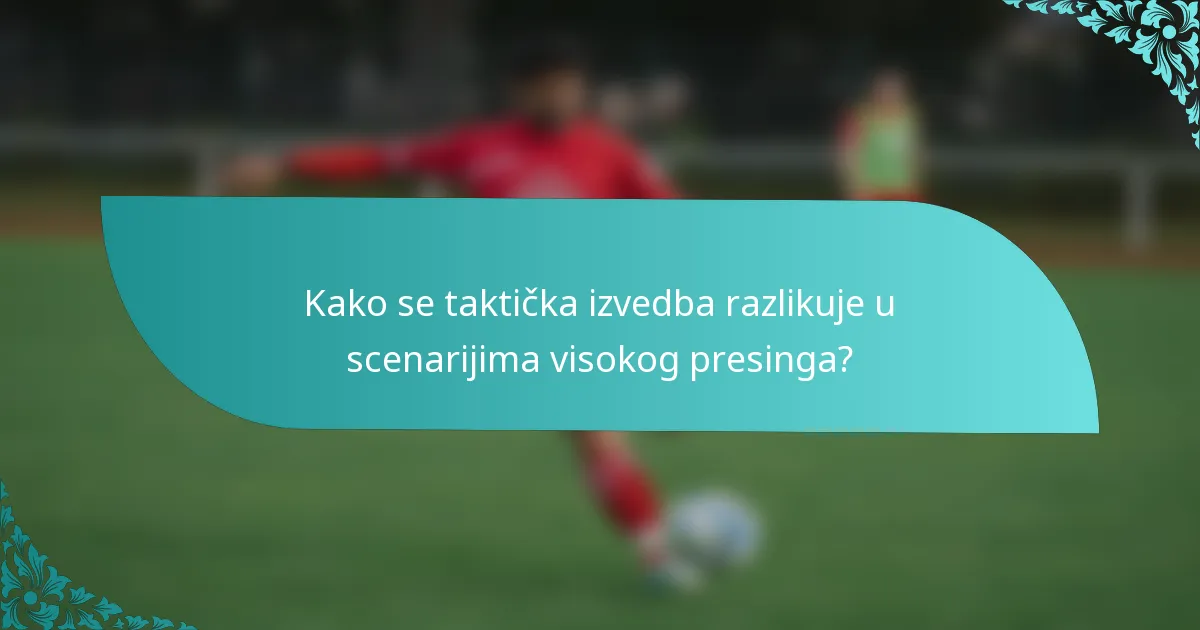 Kako se taktička izvedba razlikuje u scenarijima visokog presinga?