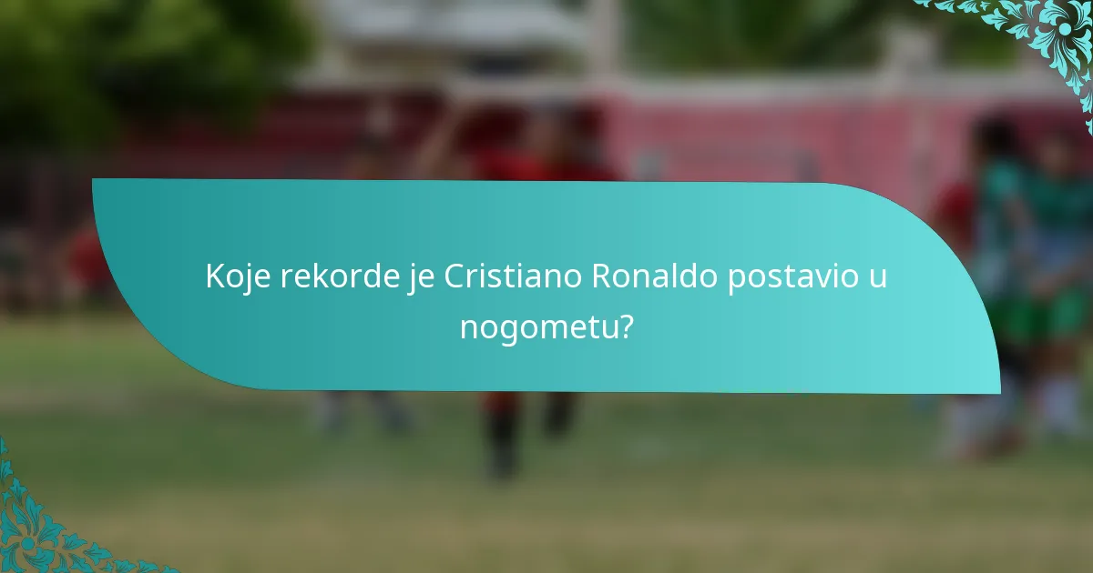 Koje rekorde je Cristiano Ronaldo postavio u nogometu?