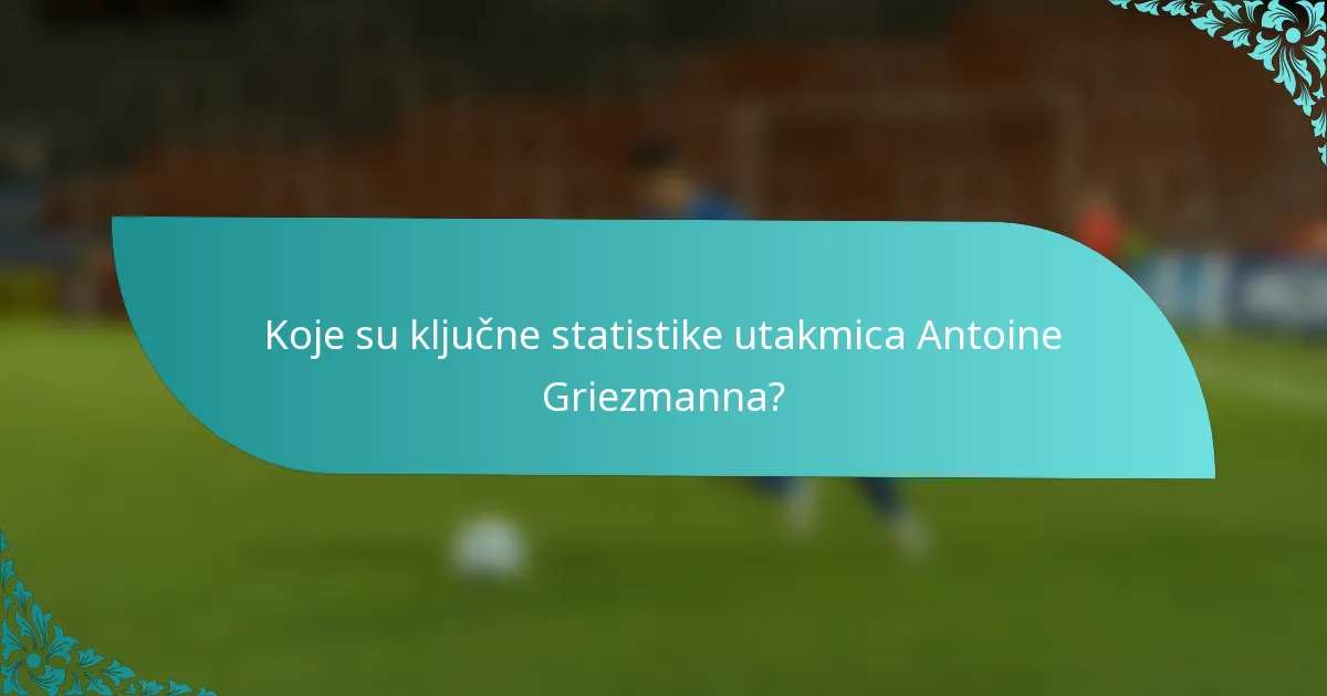 Koje su ključne statistike utakmica Antoine Griezmanna?