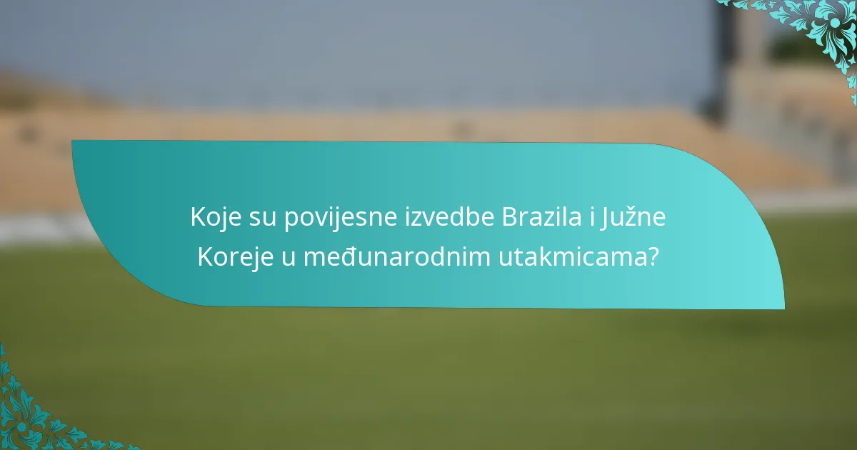 Koje su povijesne izvedbe Brazila i Južne Koreje u međunarodnim utakmicama?