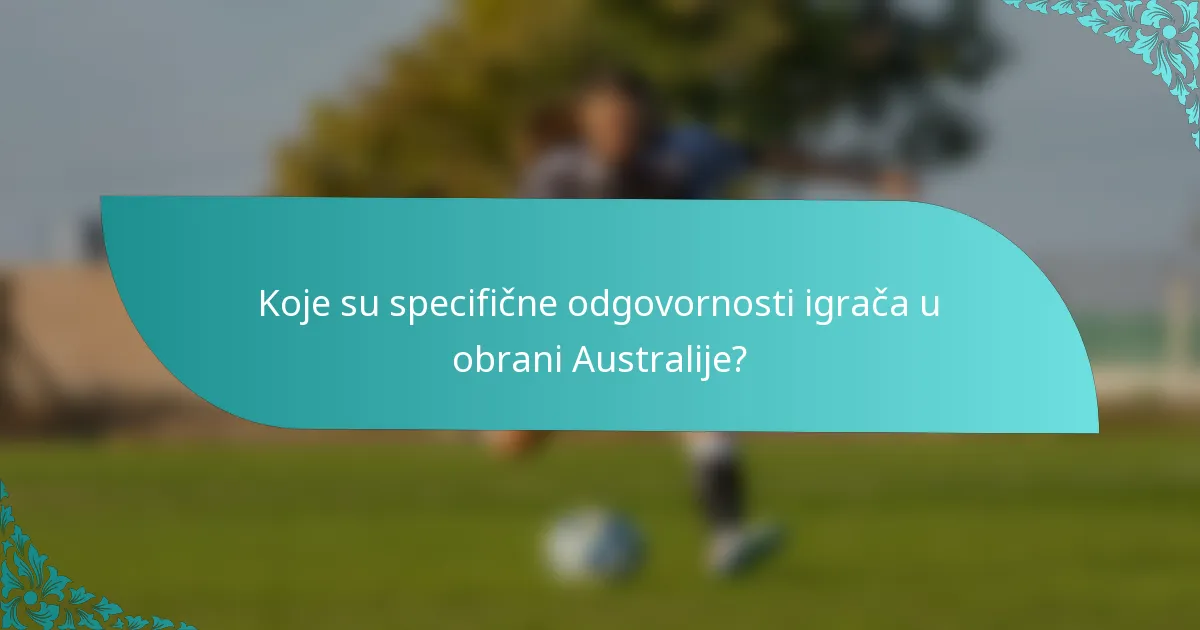 Koje su specifične odgovornosti igrača u obrani Australije?