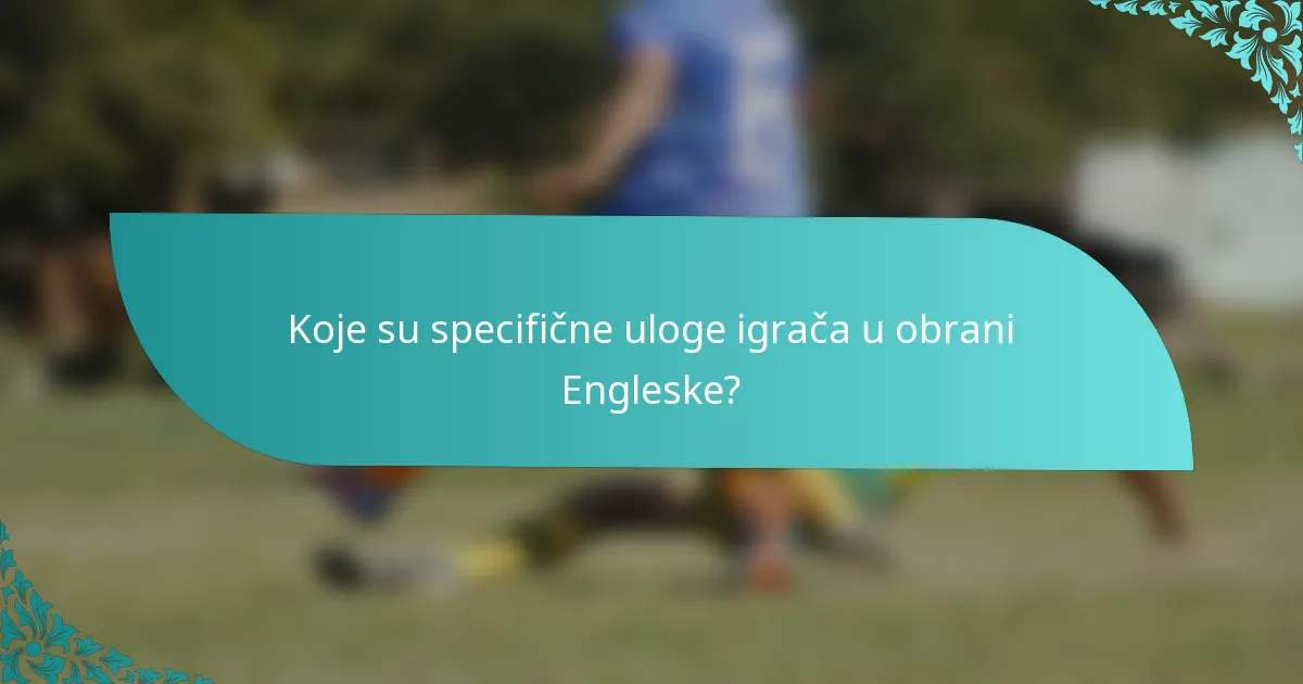 Koje su specifične uloge igrača u obrani Engleske?