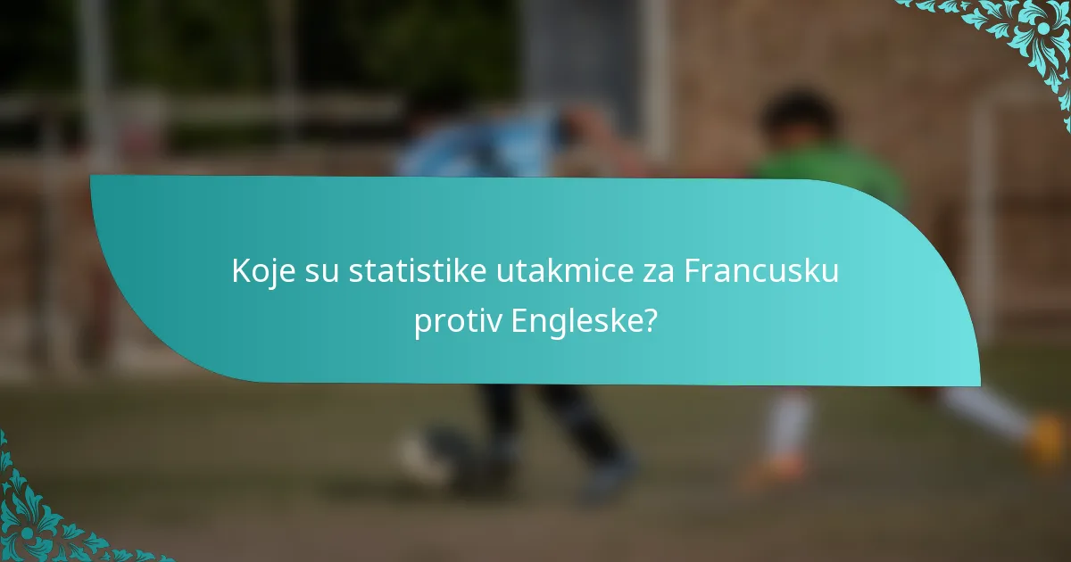 Koje su statistike utakmice za Francusku protiv Engleske?