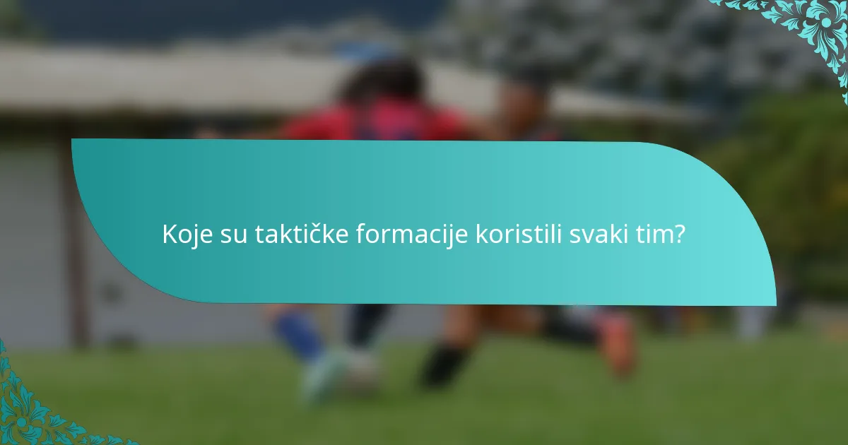 Koje su taktičke formacije koristili svaki tim?