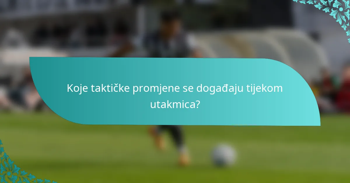 Koje taktičke promjene se događaju tijekom utakmica?