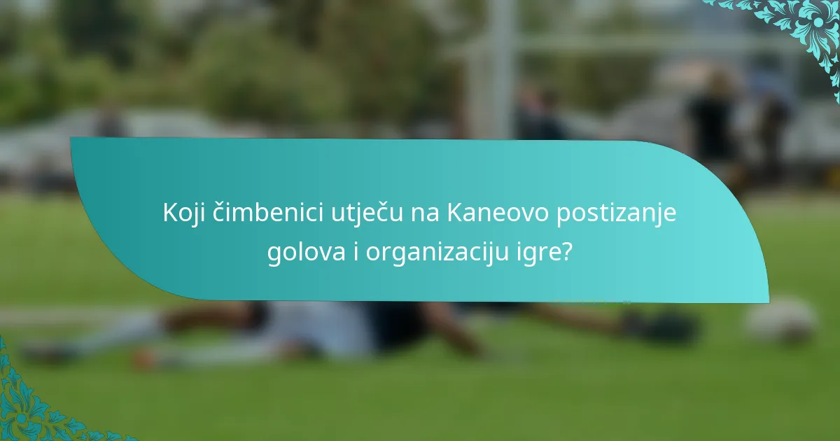 Koji čimbenici utječu na Kaneovo postizanje golova i organizaciju igre?