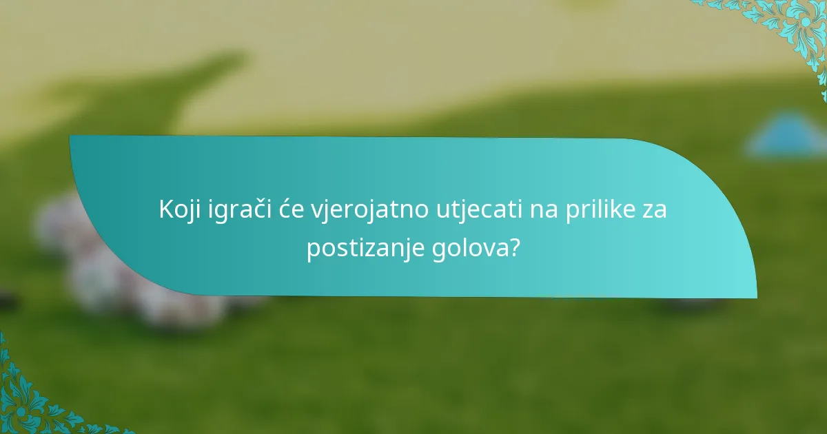 Koji igrači će vjerojatno utjecati na prilike za postizanje golova?