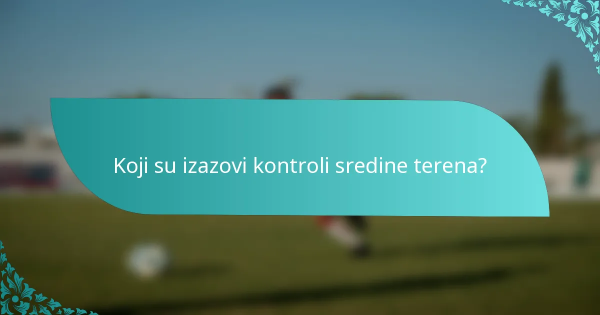 Koji su izazovi kontroli sredine terena?