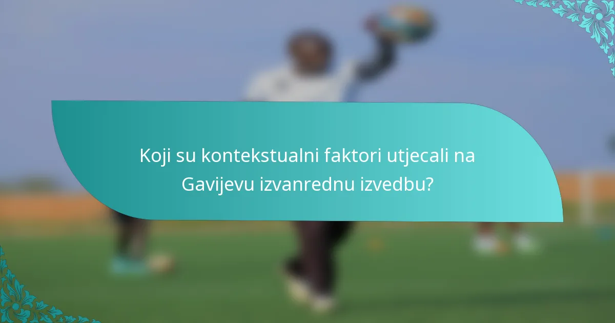 Koji su kontekstualni faktori utjecali na Gavijevu izvanrednu izvedbu?
