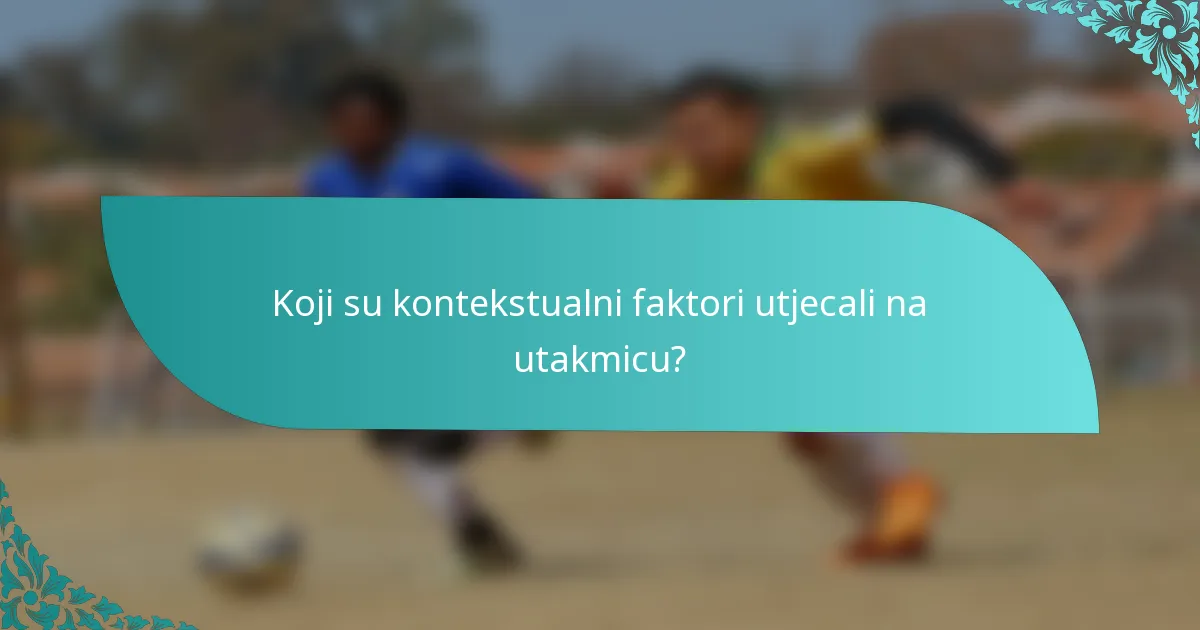 Koji su kontekstualni faktori utjecali na utakmicu?